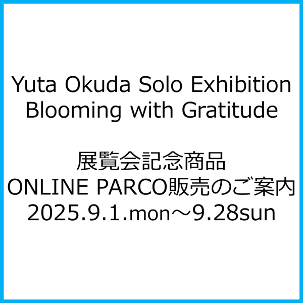 Yuta Okuda Solo Exhibition“Blooming with Gratitude”展覽紀念商品ONLINE PARCO銷售指南